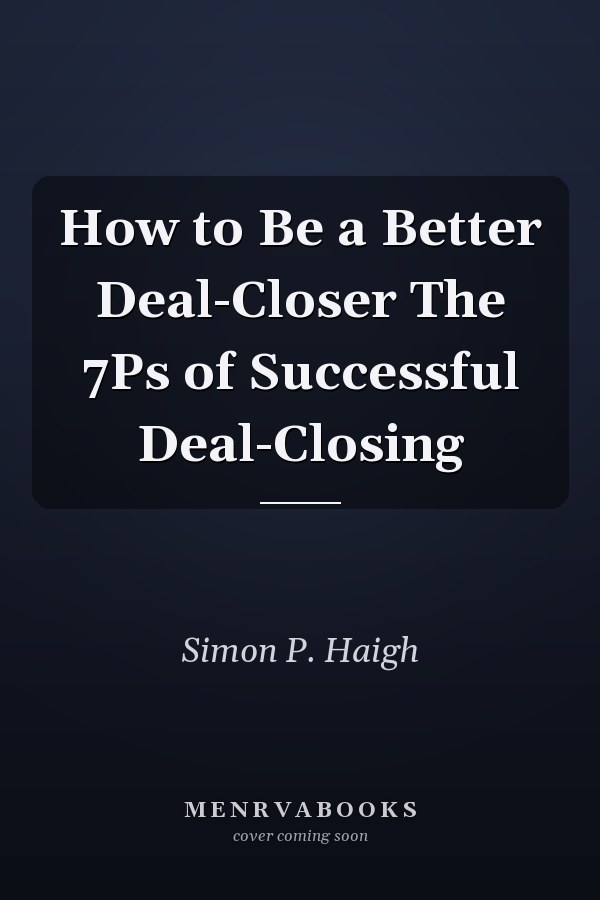 How to Be a Better Deal-Closer The 7Ps of Successful Deal-Closing