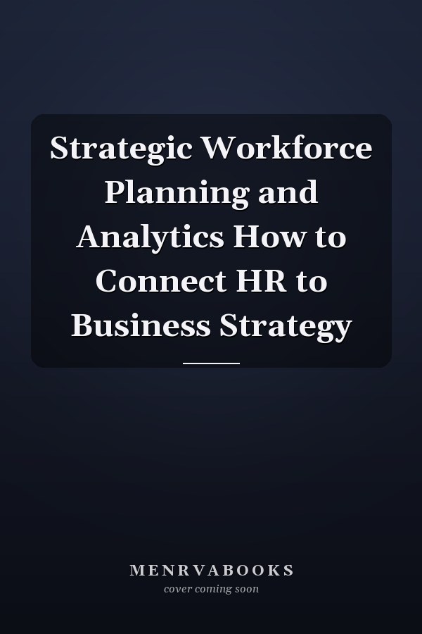 Strategic Workforce Planning and Analytics How to Connect HR to Business Strategy