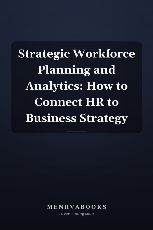 Strategic Workforce Planning and Analytics: How to Connect HR to Business Strategy