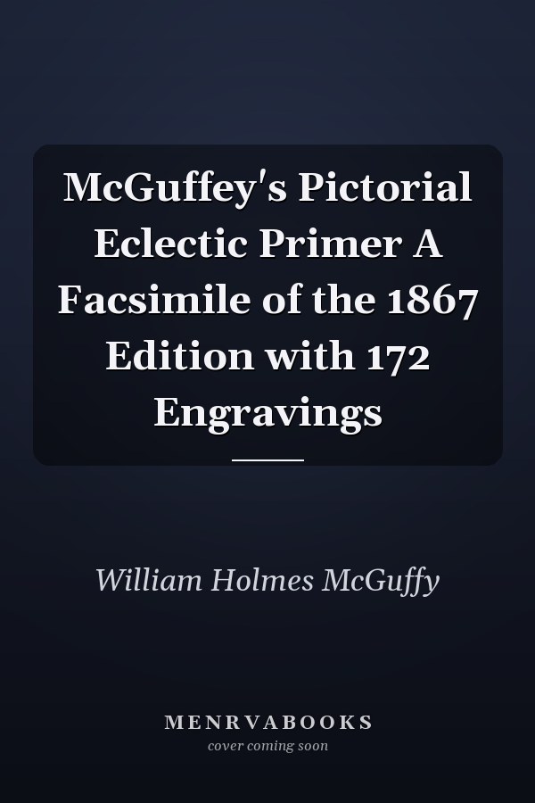 McGuffey's Pictorial Eclectic Primer A Facsimile of the 1867 Edition with 172 Engravings