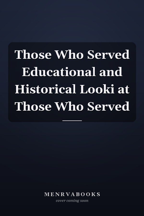 Those Who Served Educational and Historical Looki at Those Who Served