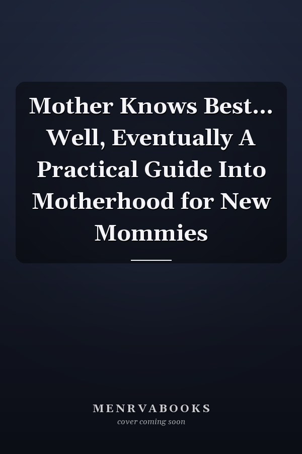 Mother Knows Best... Well, Eventually A Practical Guide Into Motherhood for New Mommies