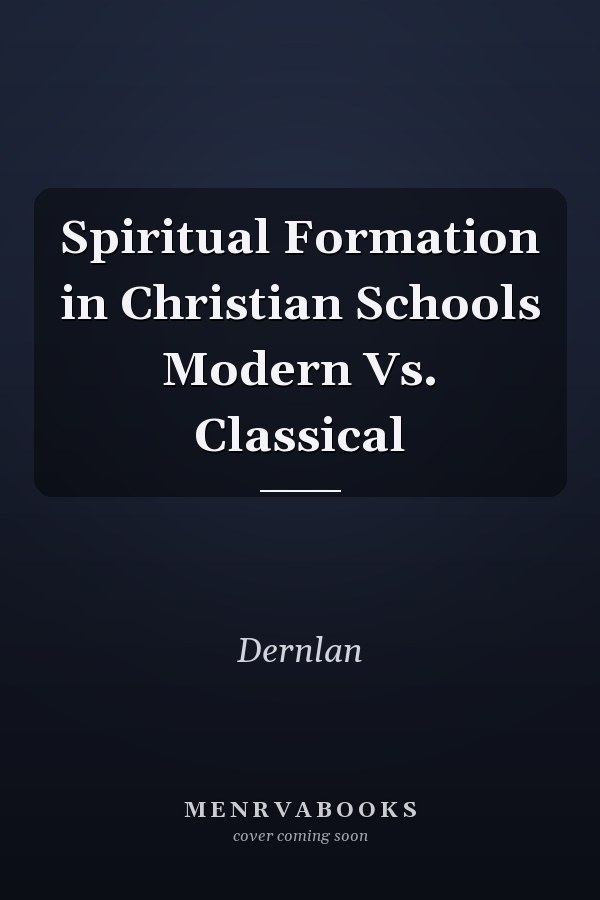Spiritual Formation in Christian Schools Modern Vs. Classical