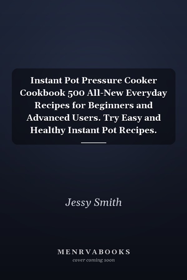 Instant Pot Pressure Cooker Cookbook 500 All-New Everyday Recipes for Beginners and Advanced Users. Try Easy and Healthy Instant Pot Recipes.