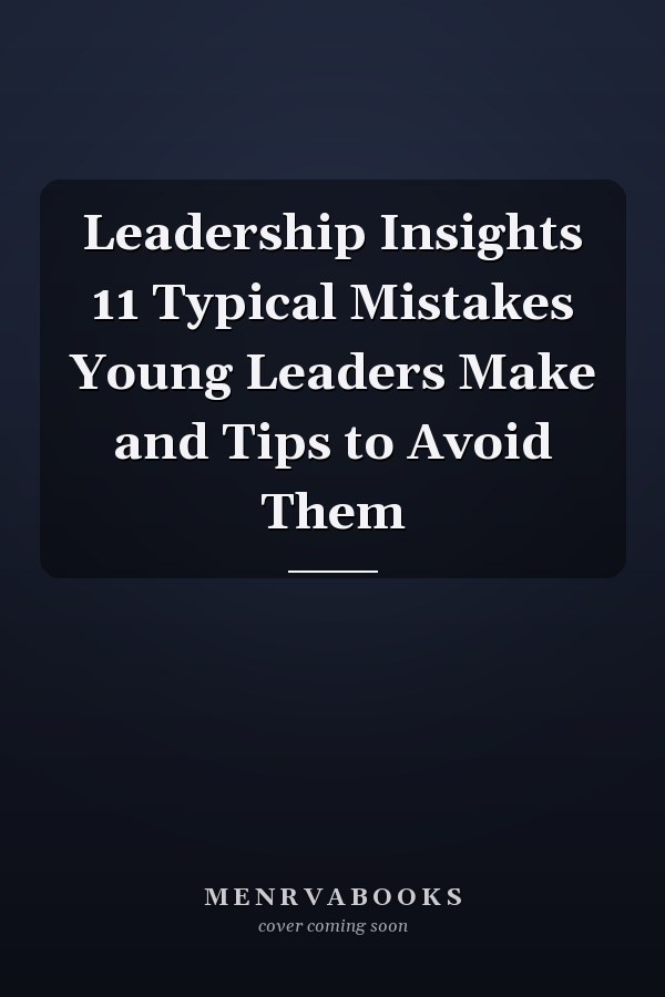 Leadership Insights 11 Typical Mistakes Young Leaders Make and Tips to Avoid Them