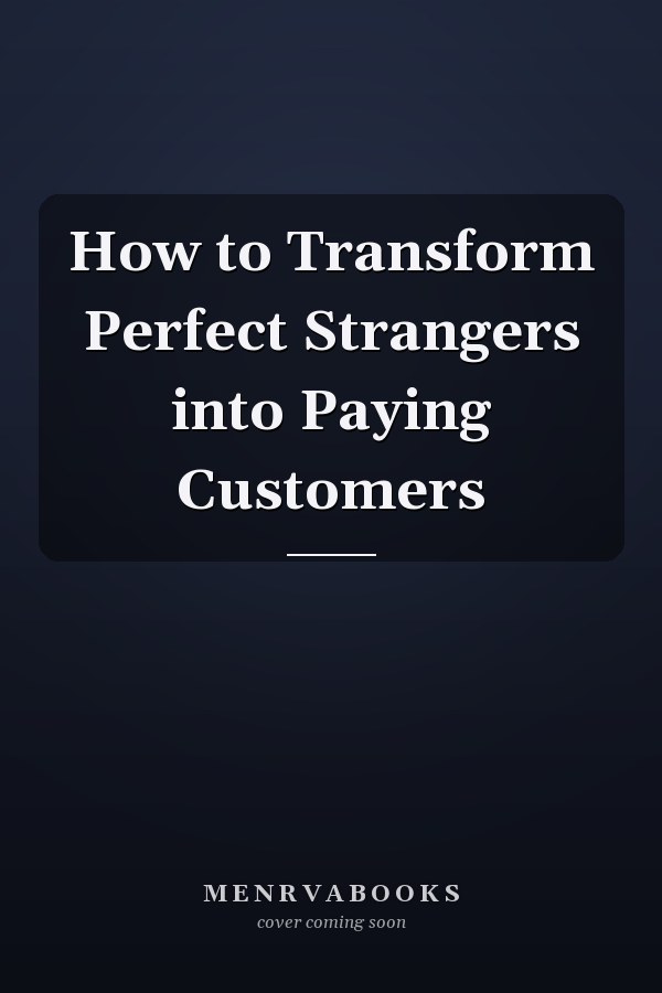 How to Transform Perfect Strangers into Paying Customers