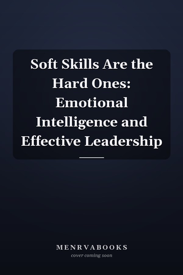 Soft Skills Are the Hard Ones: Emotional Intelligence and Effective Leadership