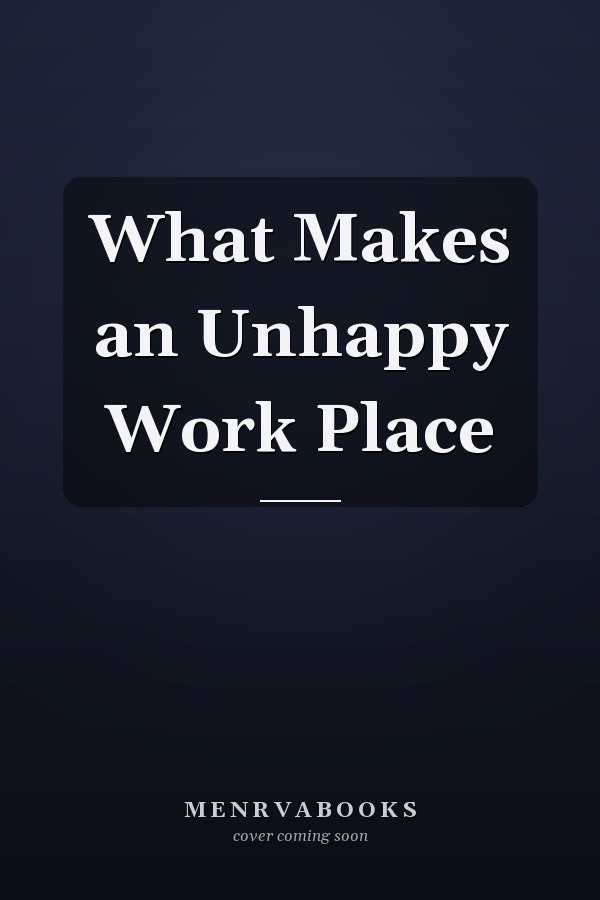 What Makes an Unhappy Work Place