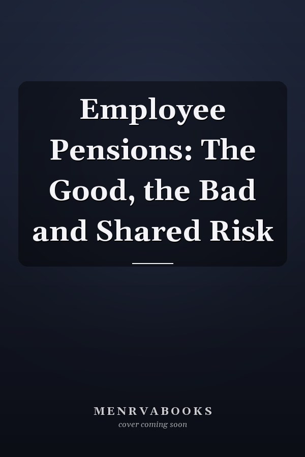 Employee Pensions: The Good, the Bad and Shared Risk