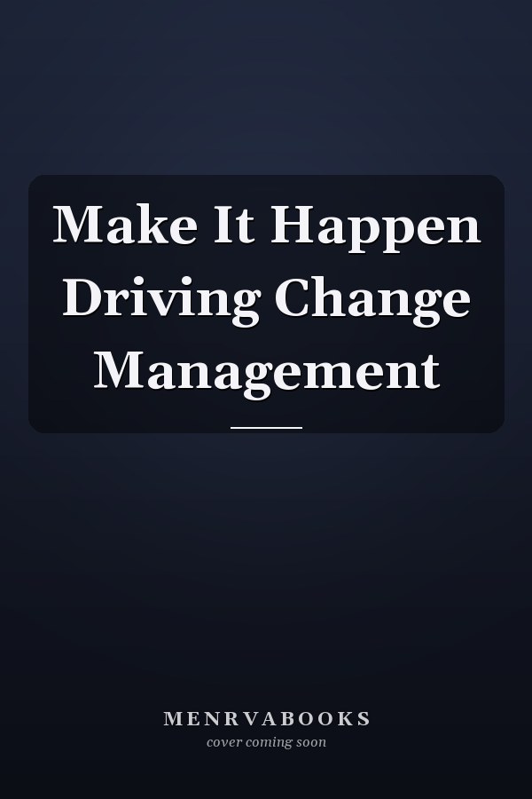 Make It Happen Driving Change Management