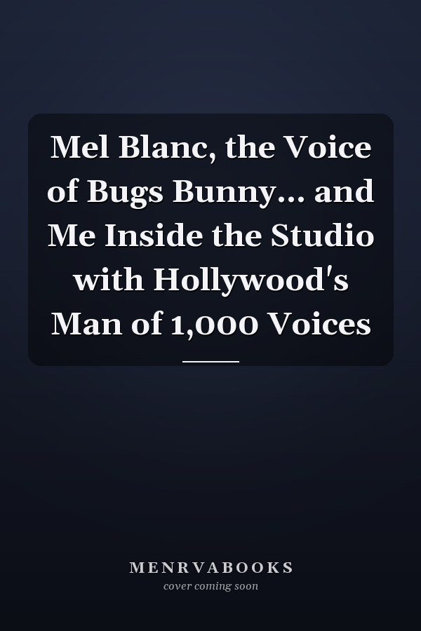 Mel Blanc, the Voice of Bugs Bunny... and Me Inside the Studio with Hollywood's Man of 1,000 Voices