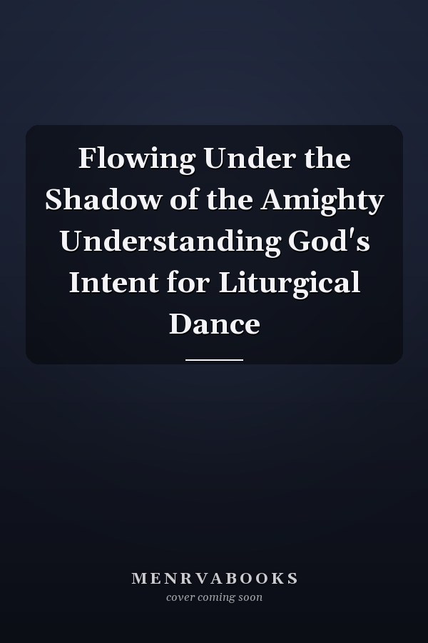 Flowing Under the Shadow of the Amighty Understanding God's Intent for Liturgical Dance