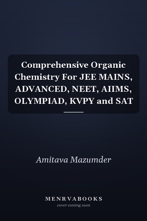 Comprehensive Organic Chemistry For JEE MAINS, ADVANCED, NEET, AIIMS, OLYMPIAD, KVPY and SAT
