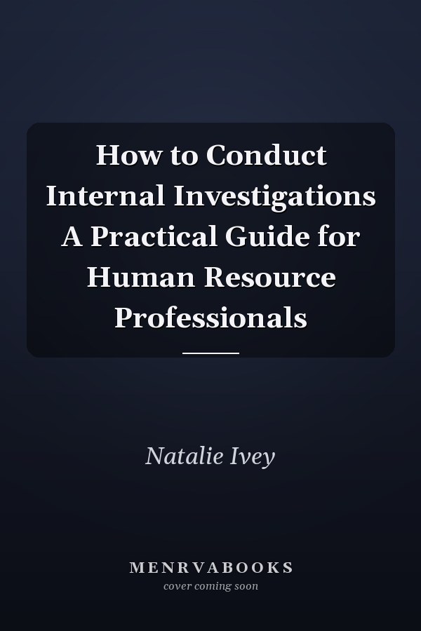 How to Conduct Internal Investigations A Practical Guide for Human Resource Professionals