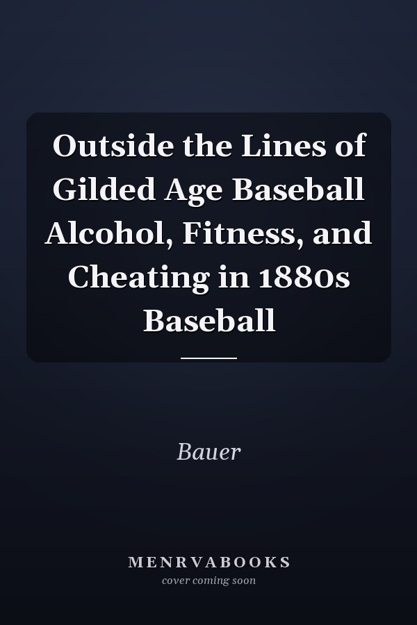 Outside the Lines of Gilded Age Baseball Alcohol, Fitness, and Cheating in 1880s Baseball