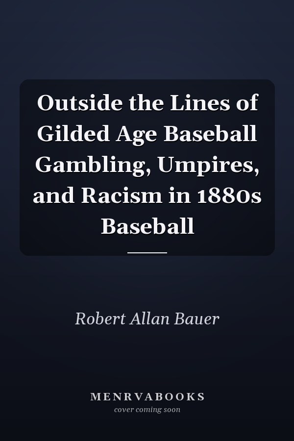 Outside the Lines of Gilded Age Baseball Gambling, Umpires, and Racism in 1880s Baseball