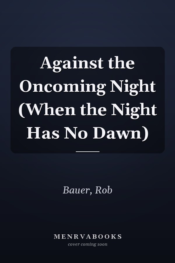 Against the Oncoming Night (When the Night Has No Dawn)