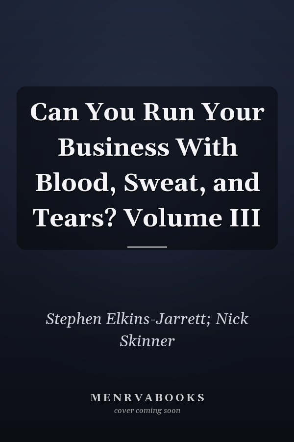 Can You Run Your Business With Blood, Sweat, and Tears? Volume III