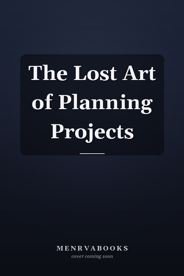 The Lost Art of Planning Projects