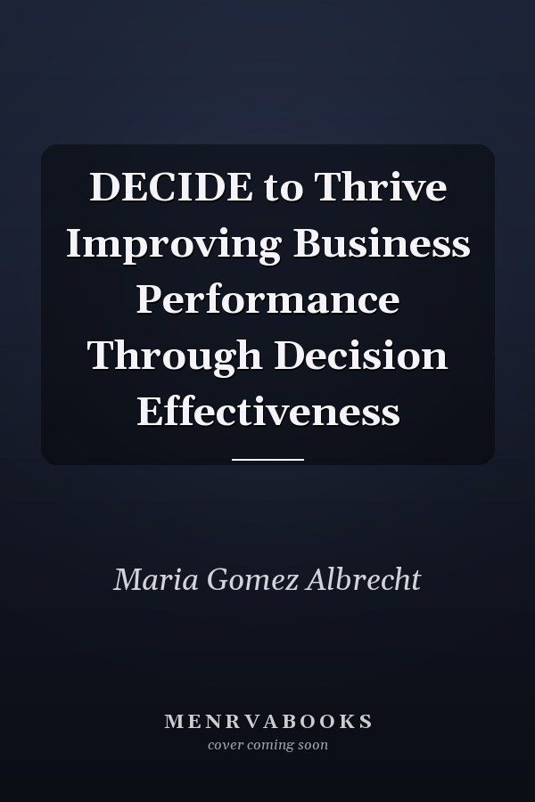 DECIDE to Thrive Improving Business Performance Through Decision Effectiveness