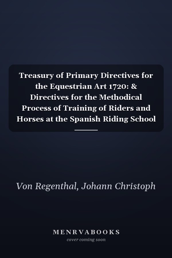 Treasury of Primary Directives for the Equestrian Art 1720: & Directives for the Methodical Process of Training of Riders and Horses at the Spanish Riding School of Vienna &