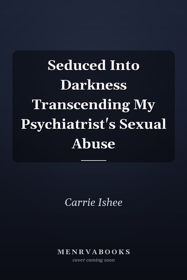 Seduced Into Darkness Transcending My Psychiatrist's Sexual Abuse