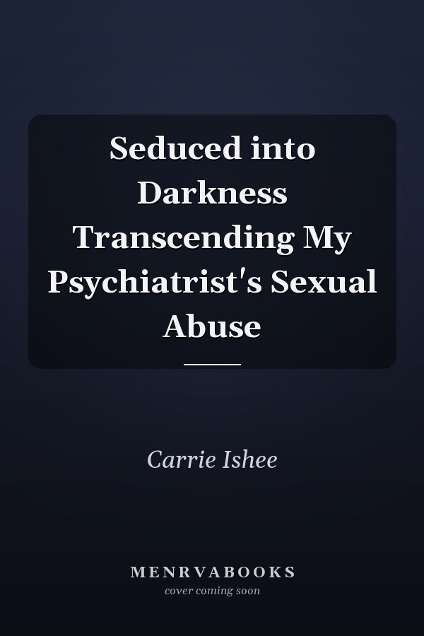Seduced into Darkness Transcending My Psychiatrist's Sexual Abuse