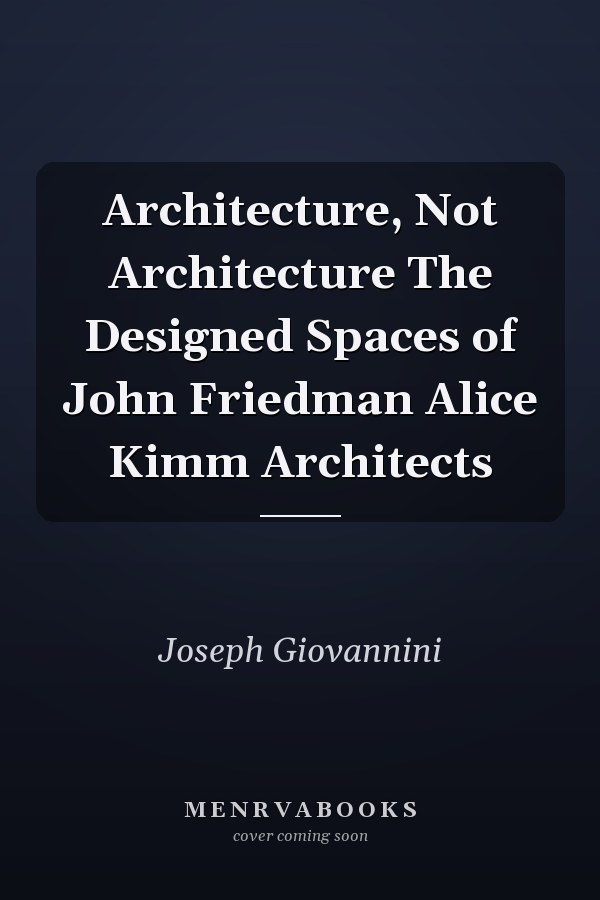 Architecture, Not Architecture The Designed Spaces of John Friedman Alice Kimm Architects