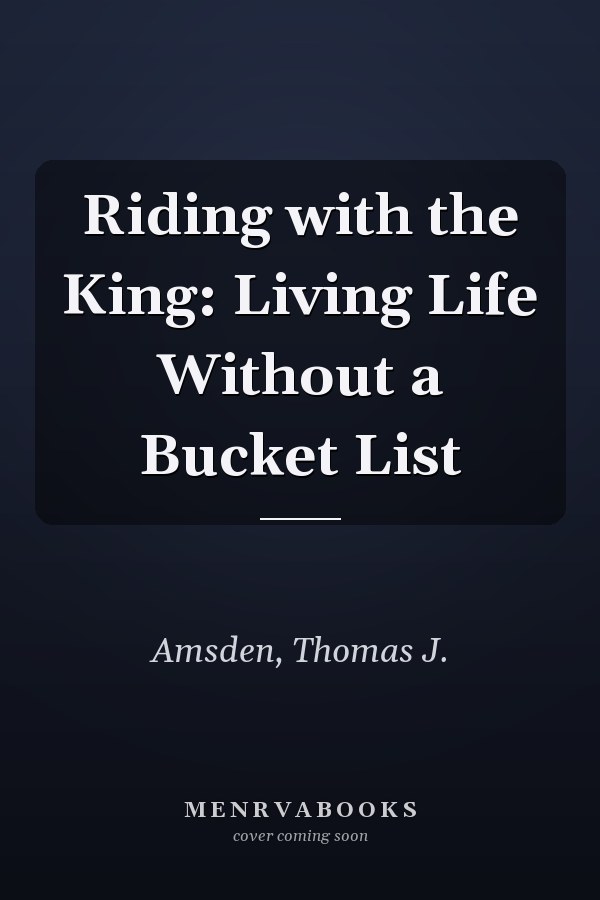 Riding with the King: Living Life Without a Bucket List