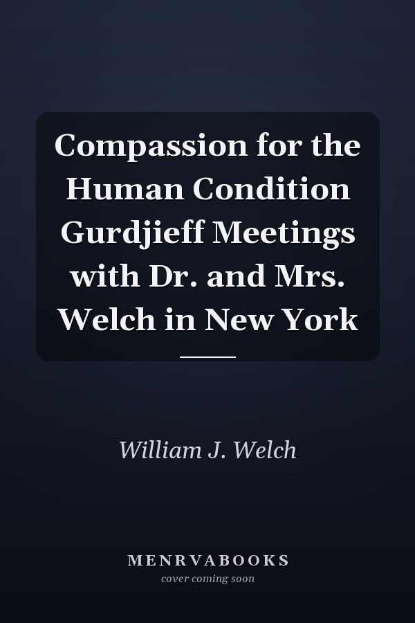 Compassion for the Human Condition Gurdjieff Meetings with Dr. and Mrs. Welch in New York
