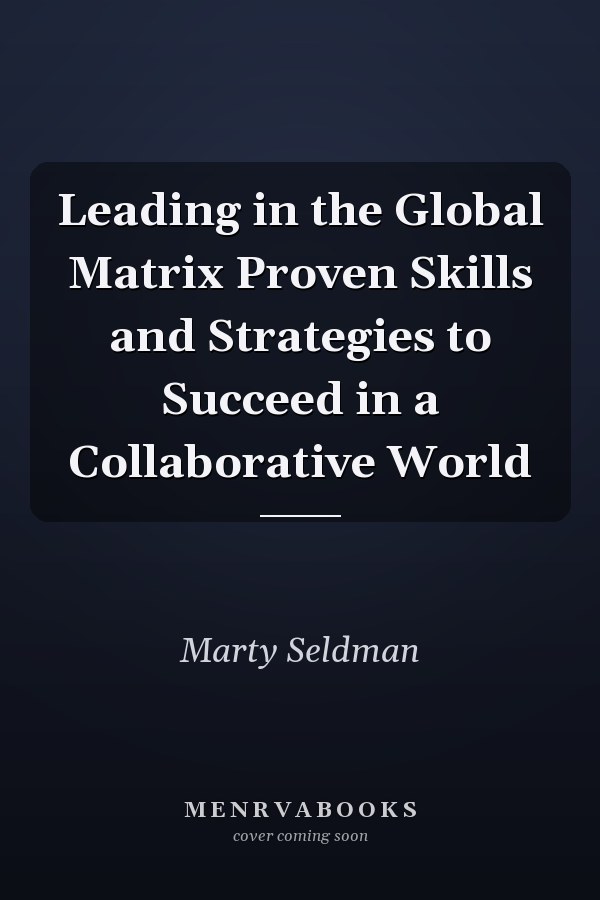 Leading in the Global Matrix Proven Skills and Strategies to Succeed in a Collaborative World