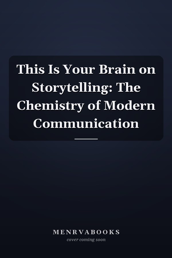 This Is Your Brain on Storytelling: The Chemistry of Modern Communication