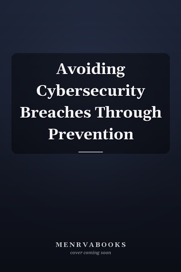 Avoiding Cybersecurity Breaches Through Prevention