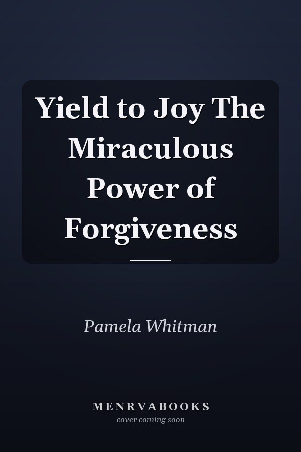 Yield to Joy The Miraculous Power of Forgiveness