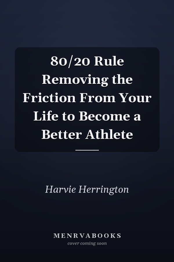 80/20 Rule Removing the Friction From Your Life to Become a Better Athlete