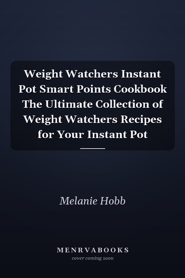 Weight Watchers Instant Pot Smart Points Cookbook The Ultimate Collection of Weight Watchers Recipes for Your Instant Pot
