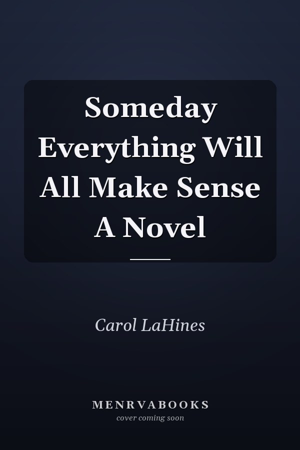 Someday Everything Will All Make Sense A Novel