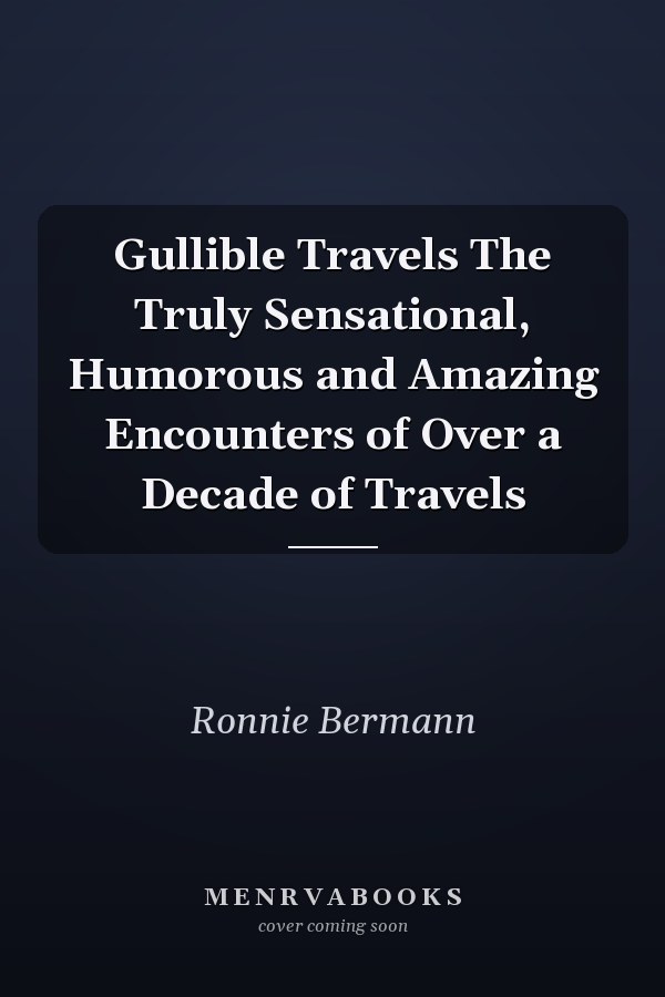 Gullible Travels The Truly Sensational, Humorous and Amazing Encounters of Over a Decade of Travels