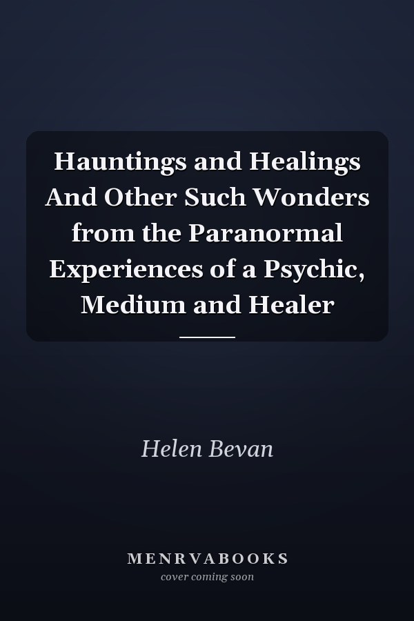 Hauntings and Healings And Other Such Wonders from the Paranormal Experiences of a Psychic, Medium and Healer