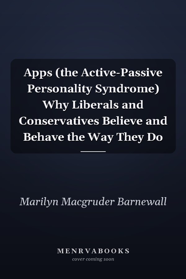 Apps (the Active-Passive Personality Syndrome) Why Liberals and Conservatives Believe and Behave the Way They Do