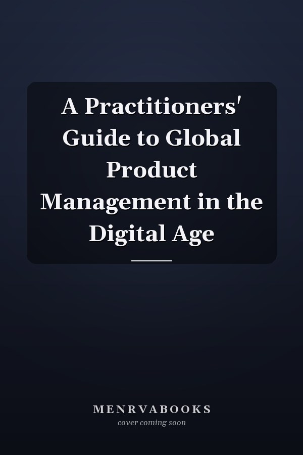 A Practitioners' Guide to Global Product Management in the Digital Age