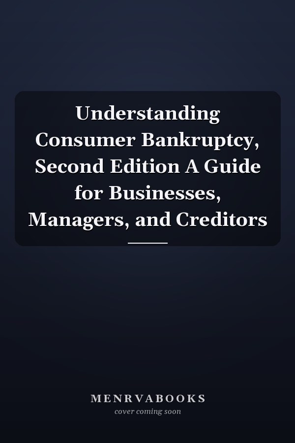 Understanding Consumer Bankruptcy, Second Edition A Guide for Businesses, Managers, and Creditors