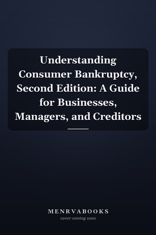Understanding Consumer Bankruptcy, Second Edition: A Guide for Businesses, Managers, and Creditors