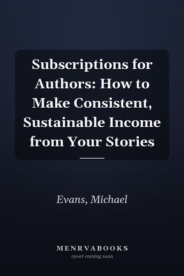 Subscriptions for Authors: How to Make Consistent, Sustainable Income from Your Stories