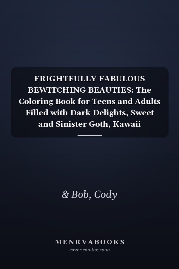 FRIGHTFULLY FABULOUS BEWITCHING BEAUTIES: The Coloring Book for Teens and Adults Filled with Dark Delights, Sweet and Sinister Goth, Kawaii Characters ... and So Much More… (Cody & Bob Coloring Books)