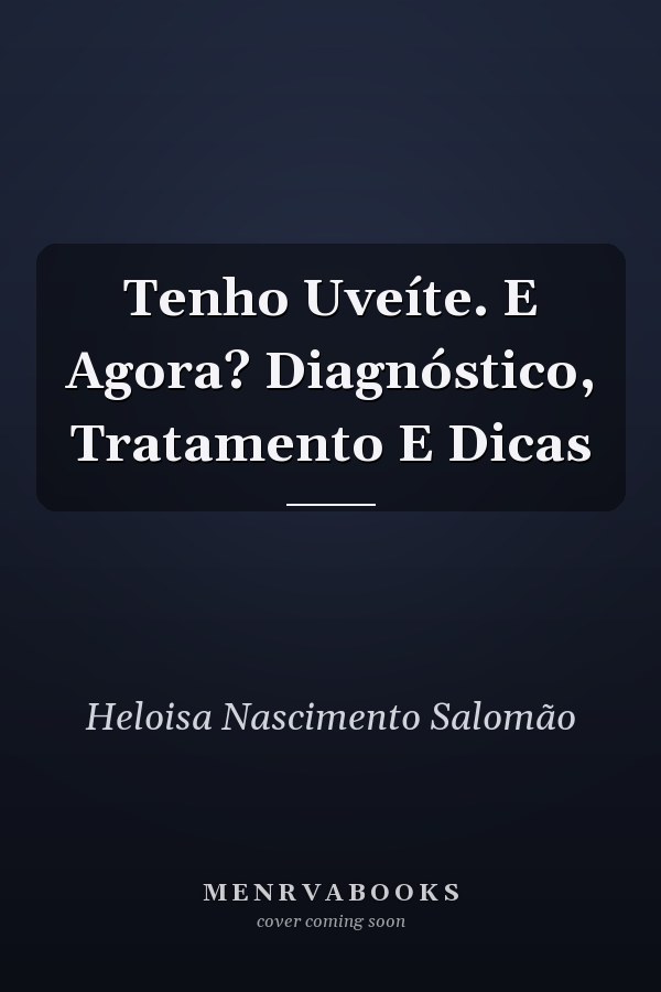 Tenho Uveíte. E Agora? Diagnóstico, Tratamento E Dicas