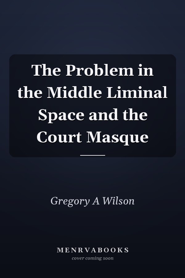 The Problem in the Middle Liminal Space and the Court Masque