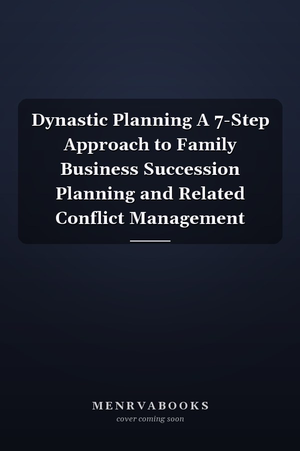 Dynastic Planning A 7-Step Approach to Family Business Succession Planning and Related Conflict Management