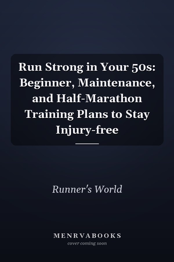Run Strong in Your 50s: Beginner, Maintenance, and Half-Marathon Training Plans to Stay Injury-free