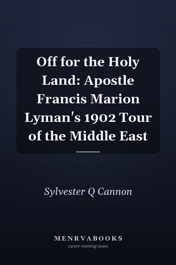 Off for the Holy Land: Apostle Francis Marion Lyman's 1902 Tour of the Middle East